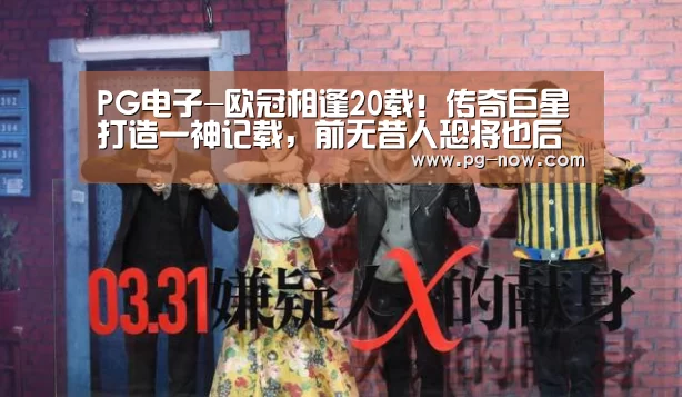 PG电子-欧冠相逢20载!传奇巨星打造一神记载,前无昔人恐将也后无来者(图1) PG麻将
