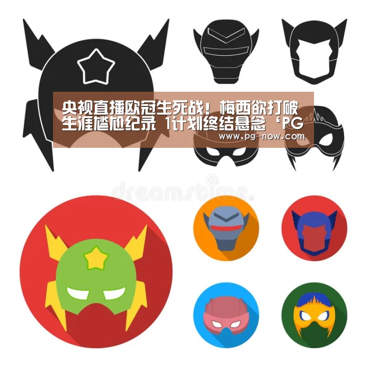 央视直播欧冠生死战!梅西欲打破生涯尴尬纪录 1计划终结悬念‘PG电子’(图2) PG虎机